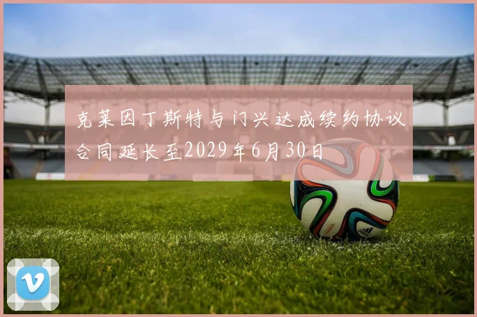 克莱因丁斯特与门兴达成续约协议合同延长至2029年6月30日