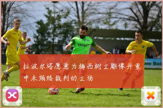 拉波尔塔愿意为梅西树立雕像并重申未贿赂裁判的立场