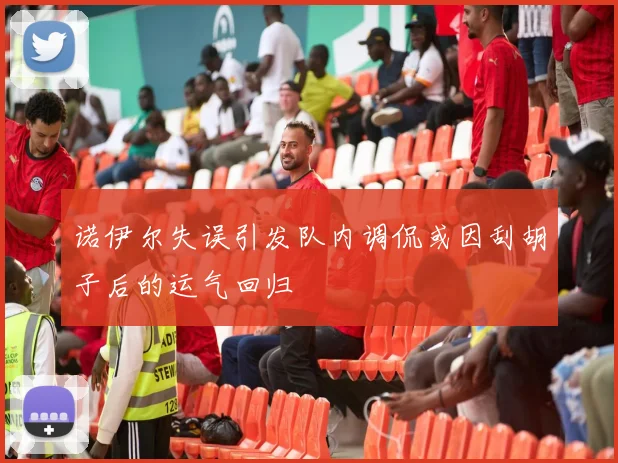 诺伊尔失误引发队内调侃或因刮胡子后的运气回归