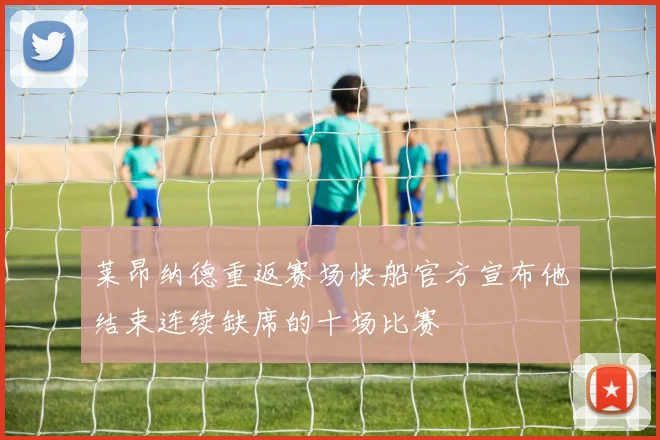 莱昂纳德重返赛场快船官方宣布他结束连续缺席的十场比赛