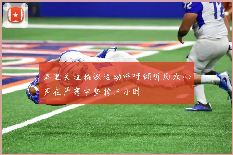 库里关注抗议活动呼吁倾听民众心声在严寒中坚持三小时