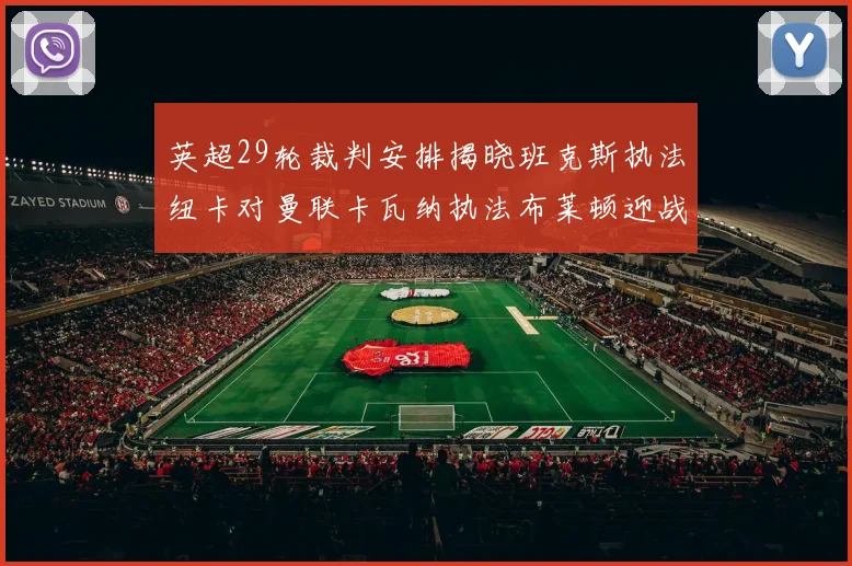 英超29轮裁判安排揭晓班克斯执法纽卡对曼联卡瓦纳执法布莱顿迎战阿森纳