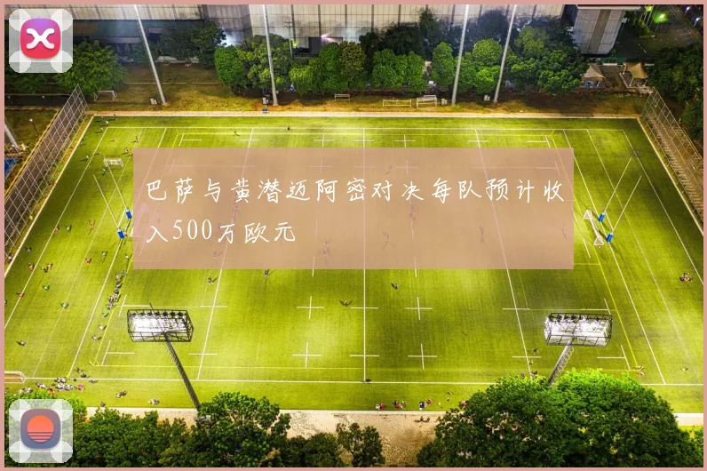 巴萨与黄潜迈阿密对决每队预计收入500万欧元