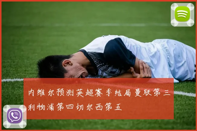 内维尔预测英超赛季结局曼联第三利物浦第四切尔西第五