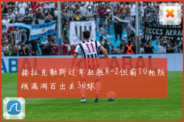 赫拉克勒斯过年狂胜8-2但前10轮防线漏洞百出丢30球