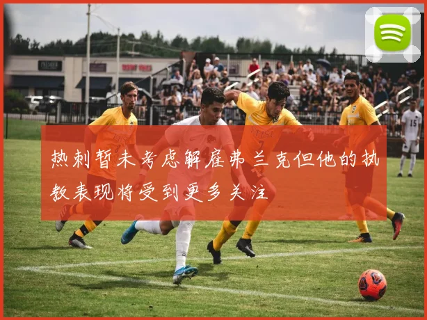 热刺暂未考虑解雇弗兰克但他的执教表现将受到更多关注