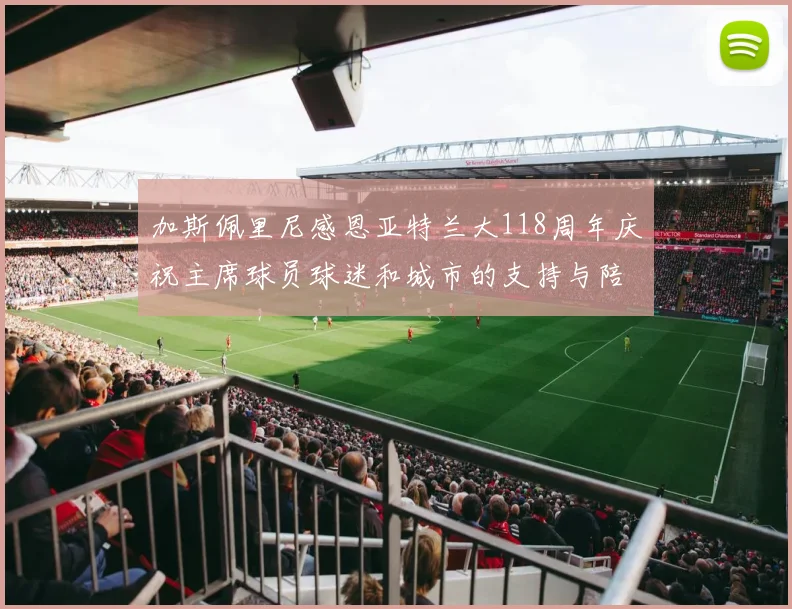 加斯佩里尼感恩亚特兰大118周年庆祝主席球员球迷和城市的支持与陪伴