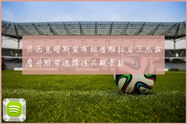 贝西克塔斯宣布租借维拉后卫厄兹詹并附带选择性买断条款