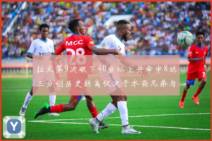 拉文第9次砍下40分以上并命中8记三分创历史新高仅次于水花兄弟与表演者