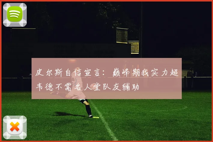 皮尔斯自信宣言：巅峰期我实力超韦德不需名人堂队友辅助