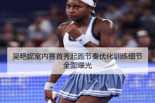 吴艳妮室内赛首秀起跑节奏优化训练细节全面曝光（hth）